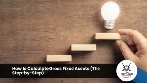 How to Calculate Gross Fixed Assets (The Step-by-Step)