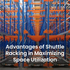 Advantages of shuttle racking in maximizing space utilization