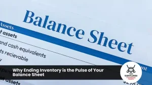 Why Ending Inventory is the Pulse of Your Balance Sheet
