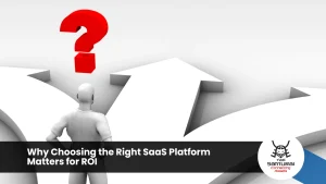 Why Choosing the Right SaaS Platform Matters for ROI